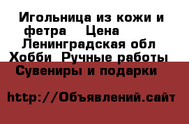 Игольница из кожи и фетра. › Цена ­ 400 - Ленинградская обл. Хобби. Ручные работы » Сувениры и подарки   